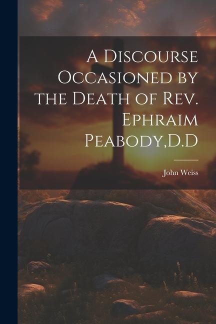 A Discourse Occasioned by the Death of Rev. Ephraim Peabody, D.D