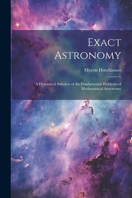 Exact Astronomy: A Dynamical Solution of the Fundamental Problems of Mathematical Astronomy