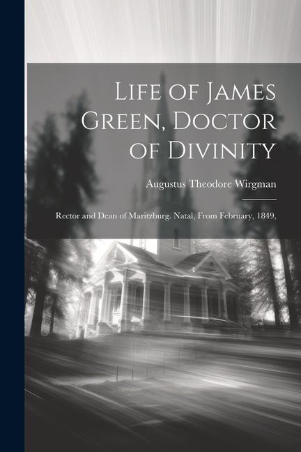 Life of James Green, Doctor of Divinity: Rector and Dean of Maritzburg. Natal, From February, 1849,