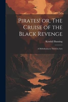 Pirates! or, The Cruise of the Black Revenge: A Melodrama in Thirteen Acts