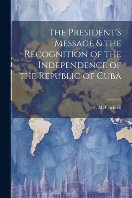 The Presidents Message & the Recognition of the Independence of the Republic of Cuba