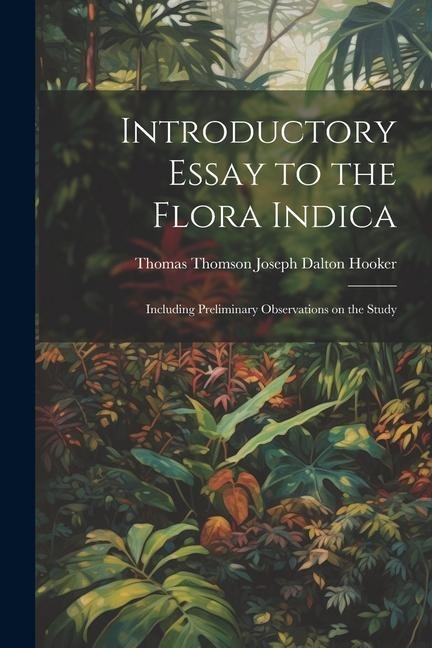 Introductory Essay to the Flora Indica: Including Preliminary Observations on the Study