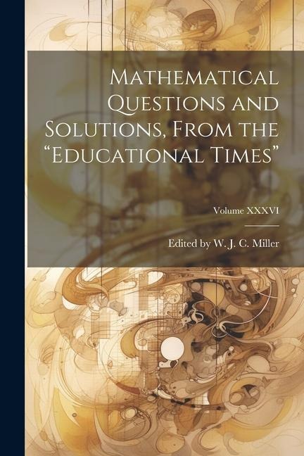 Mathematical Questions and Solutions, From the Educational Times; Volume XXXVI