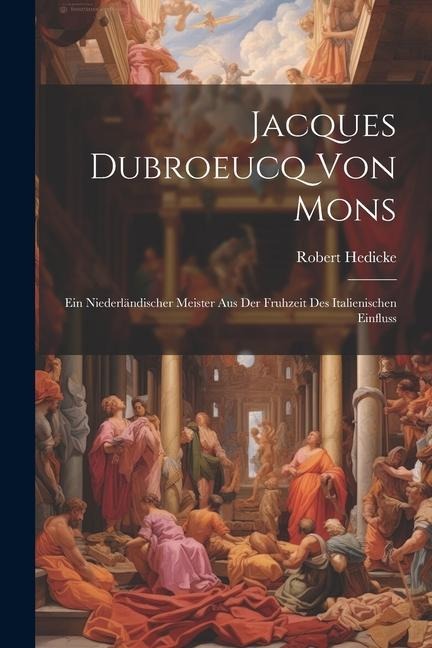 Jacques Dubroeucq von Mons: Ein Niederländischer Meister aus der Fruhzeit des Italienischen Einfluss