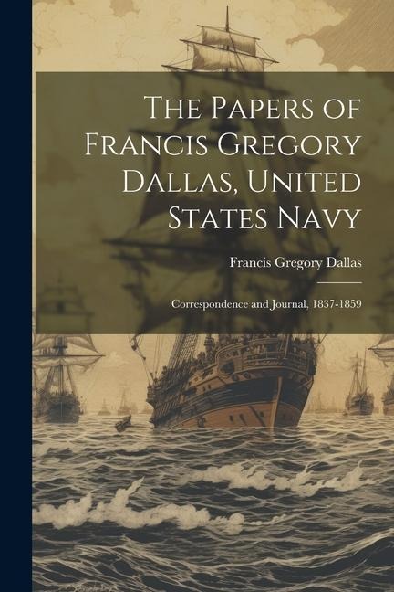 The Papers of Francis Gregory Dallas, United States Navy; Correspondence and Journal, 1837-1859