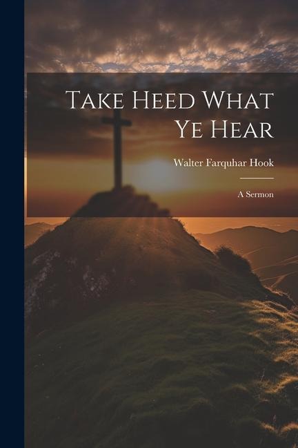 Take Heed What ye Hear: A Sermon