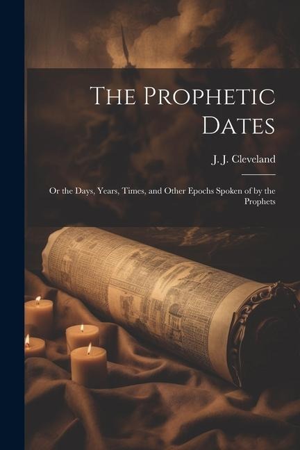 The Prophetic Dates: Or the Days, Years, Times, and Other Epochs Spoken of by the Prophets