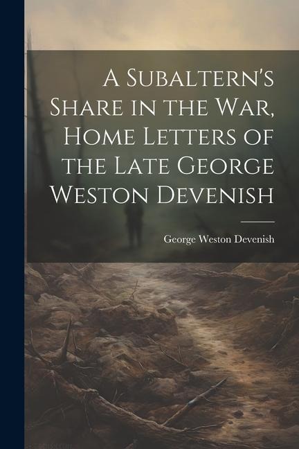 A Subalterns Share in the War, Home Letters of the Late George Weston Devenish