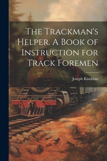 The Trackmans Helper. A Book of Instruction for Track Foremen