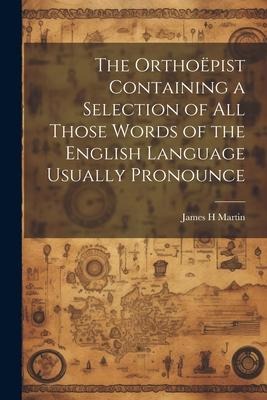 The Orthoëpist Containing a Selection of all Those Words of the English Language Usually Pronounce