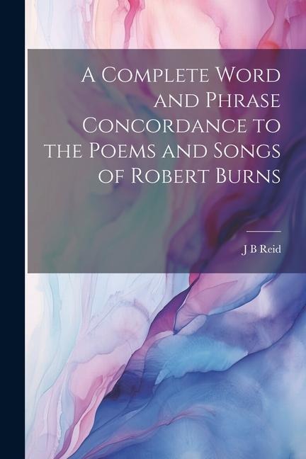 A Complete Word and Phrase Concordance to the Poems and Songs of Robert Burns