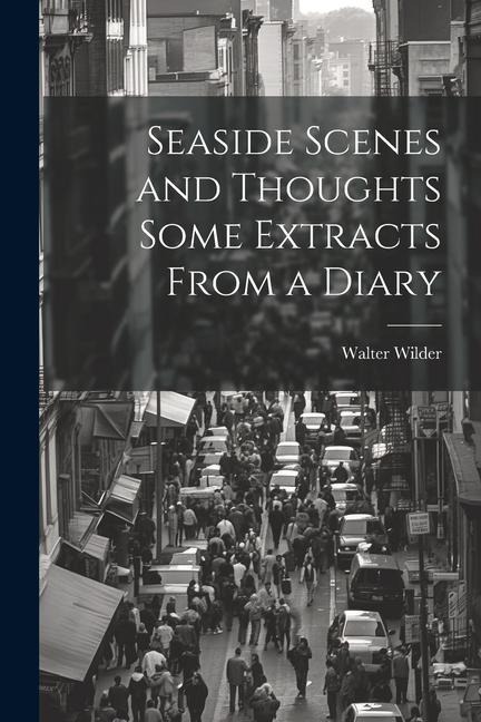 Seaside Scenes and Thoughts Some Extracts From a Diary
