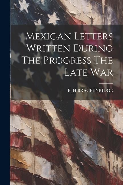 Mexican Letters Written During The Progress The Late War