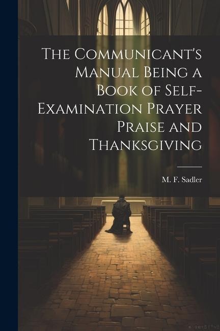 The Communicants Manual Being a Book of Self-examination Prayer Praise and Thanksgiving