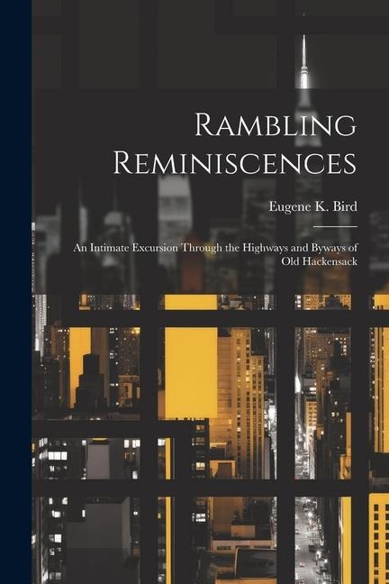 Rambling Reminiscences: An Intimate Excursion Through the Highways and Byways of Old Hackensack