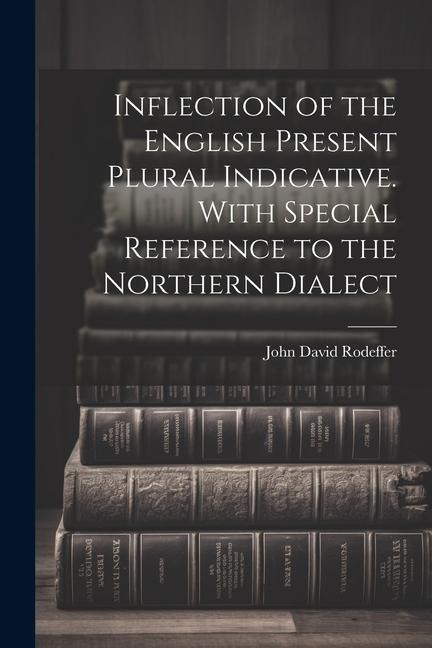 Inflection of the English Present Plural Indicative. With Special Reference to the Northern Dialect