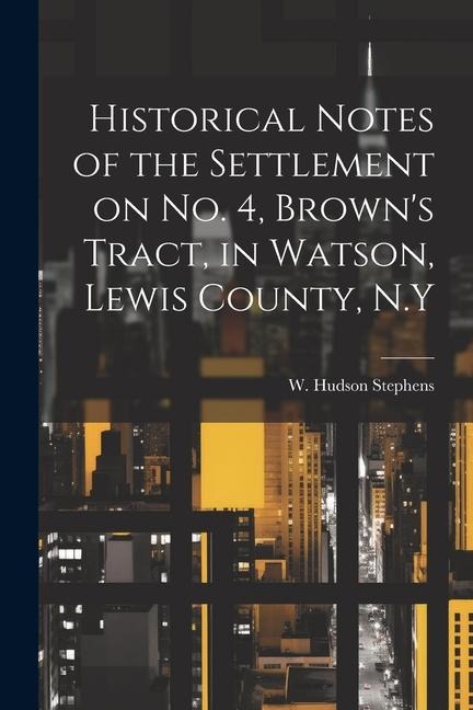 Historical Notes of the Settlement on No. 4, Browns Tract, in Watson, Lewis County, N.Y