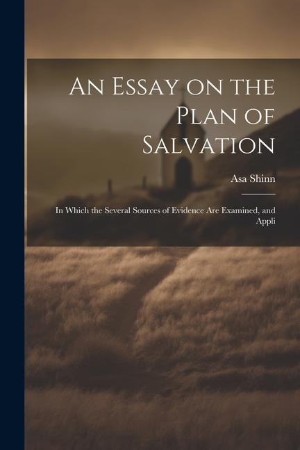 An Essay on the Plan of Salvation: In Which the Several Sources of Evidence are Examined, and Appli