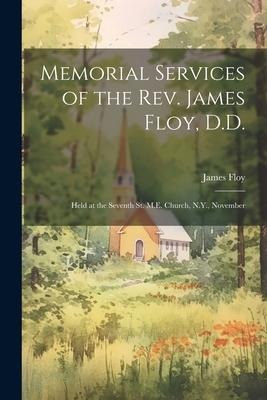 Memorial Services of the Rev. James Floy, D.D.: Held at the Seventh St. M.E. Church, N.Y., November