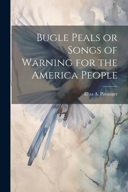 Bugle Peals or Songs of Warning for the America People
