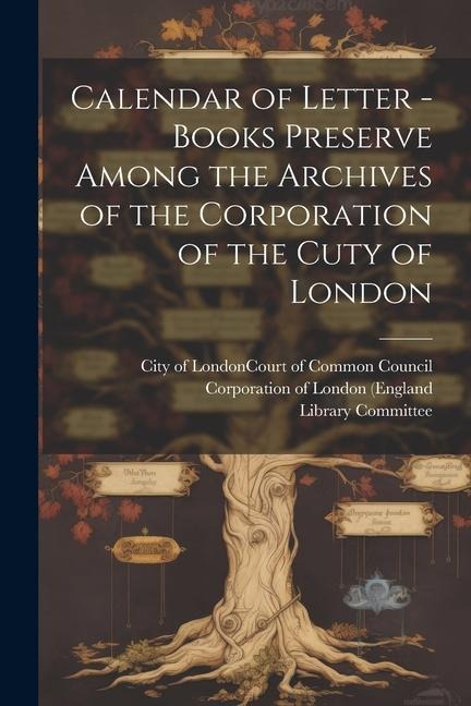 Calendar of Letter - Books Preserve Among the Archives of the Corporation of the Cuty of London