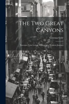 The two Great Canyons; Excerpts From Letters Written on a Western Journey