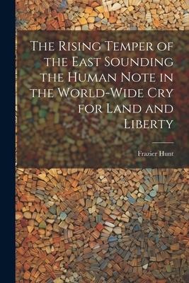 The Rising Temper of the East Sounding the Human Note in the World-wide cry for Land and Liberty