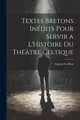 Textes Bretons Inédits Pour Servir a LHistoire du Théâtre Celtique