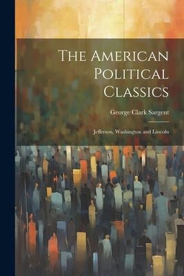 The American Political Classics: Jefferson, Washington and Lincoln