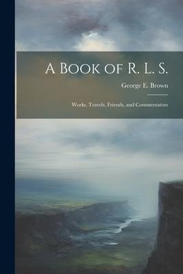 A Book of R. L. S.: Works, Travels, Friends, and Commentators