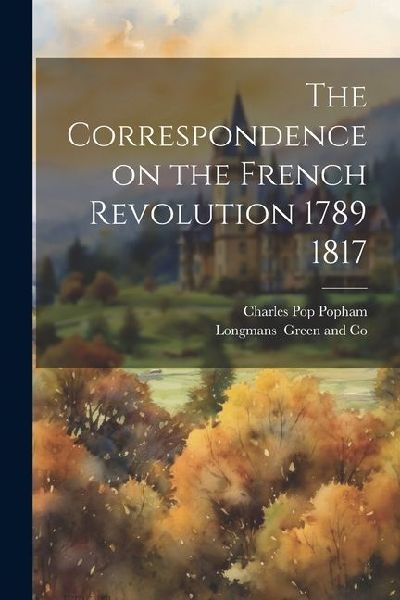The Correspondence on the French Revolution 1789 1817