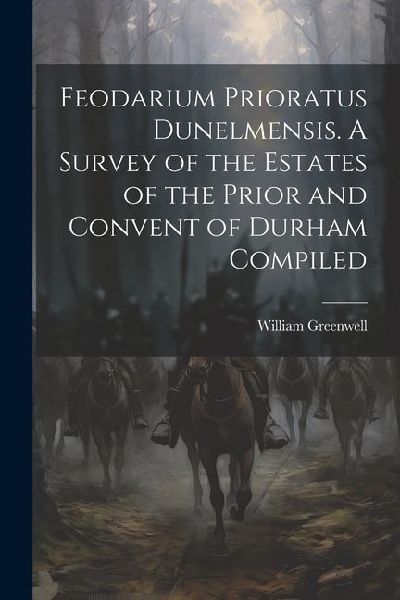 Feodarium Prioratus Dunelmensis. A Survey of the Estates of the Prior and Convent of Durham Compiled