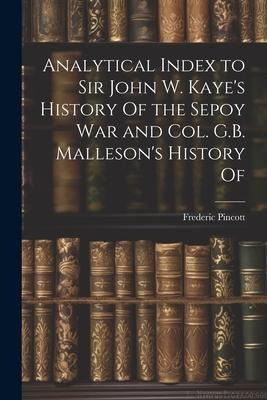 Analytical Index to Sir John W. Kayes History Of the Sepoy war and Col. G.B. Mallesons History Of