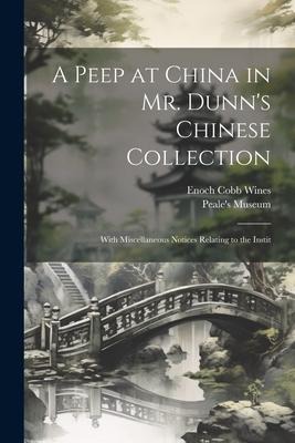 A Peep at China in Mr. Dunns Chinese Collection: With Miscellaneous Notices Relating to the Instit
