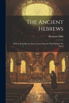 The Ancient Hebrews: With an Introductory Essay Concerning the World Before the Flood
