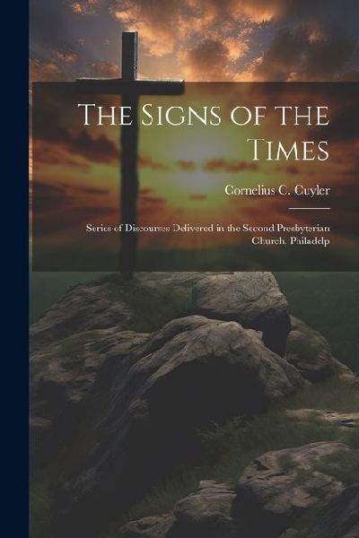 The Signs of the Times: Series of Discourses Delivered in the Second Presbyterian Church, Philadelp