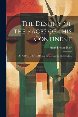The Destiny of the Races of This Continent: An Address Delivered Before the Mercantile Library Asso
