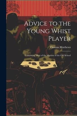 Advice to the Young Whist Player: Containing Most of the Maxims of the old School