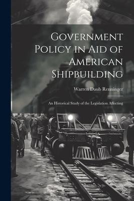 Government Policy in aid of American Shipbuilding; an Historical Study of the Legislation Affecting