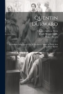Quentin Durward; a Dramatic Adaptation of Sir Walter Scotts Novel, in Three Acts and Three Scenes