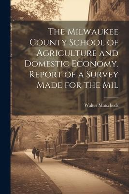 The Milwaukee County School of Agriculture and Domestic Economy. Report of a Survey Made for the Mil