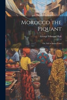 Morocco the Piquant: Or, Life in Sunset Land