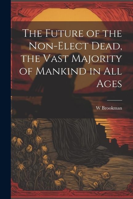 The Future of the Non-Elect Dead, the Vast Majority of Mankind in all Ages