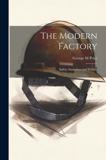The Modern Factory; Safety, Sanitation and Welfare