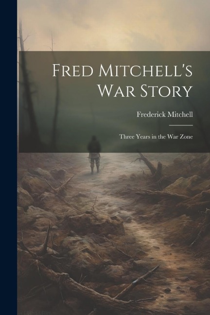 Fred Mitchells war Story; Three Years in the war Zone