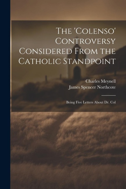 The 'Colenso' Controversy Considered From the Catholic Standpoint: Being Five Letters About Dr. Col