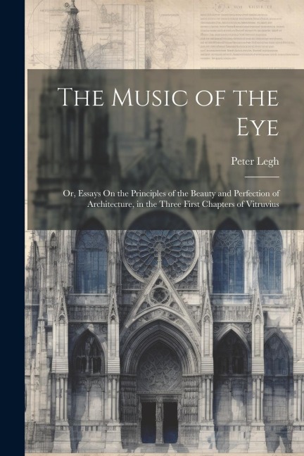The Music of the Eye: Or, Essays On the Principles of the Beauty and Perfection of Architecture, in the Three First Chapters of Vitruvius