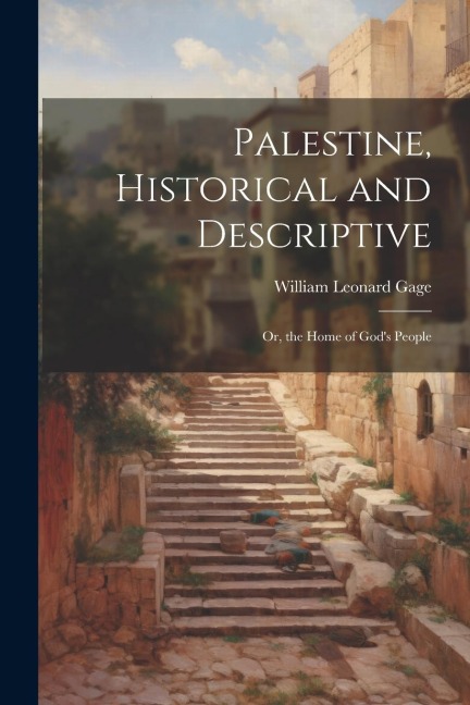 Palestine, Historical and Descriptive; Or, the Home of Gods People