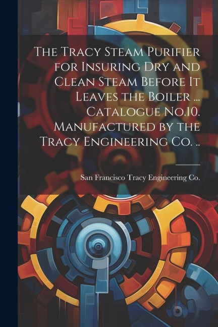 The Tracy Steam Purifier for Insuring dry and Clean Steam Before it Leaves the Boiler ... Catalogue No.10. Manufactured by the Tracy Engineering co. ..