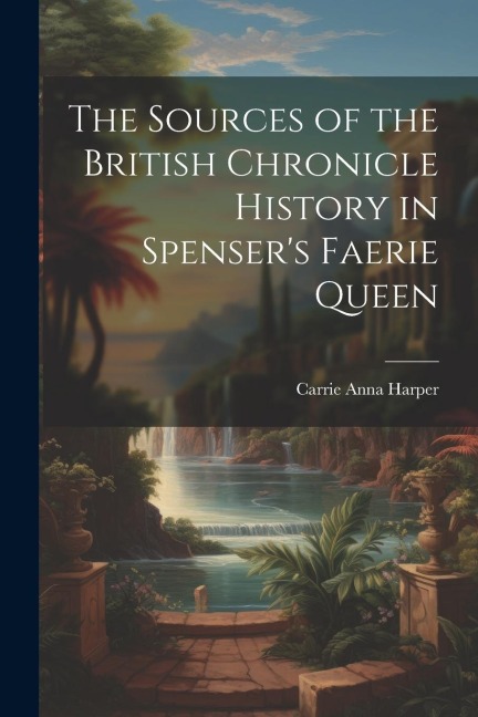 The Sources of the British Chronicle History in Spensers Faerie Queen